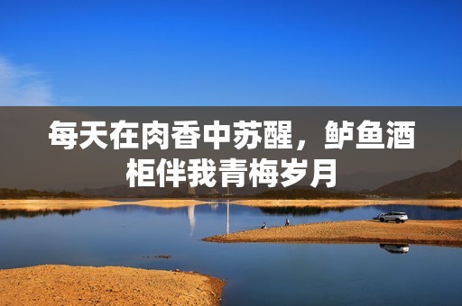 每天在肉香中苏醒，鲈鱼酒柜伴我青梅岁月