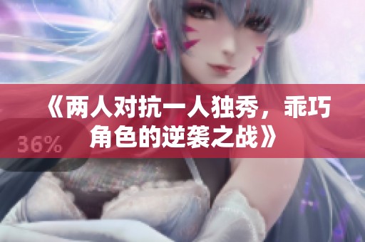 《两人对抗一人独秀，乖巧角色的逆袭之战》