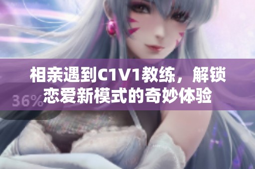 相亲遇到C1V1教练，解锁恋爱新模式的奇妙体验