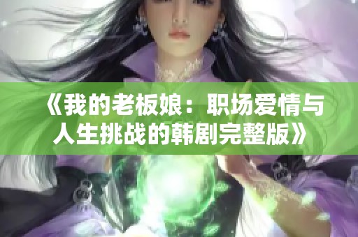 《我的老板娘：职场爱情与人生挑战的韩剧完整版》
