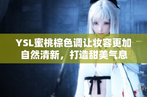 YSL蜜桃棕色调让妆容更加自然清新，打造甜美气息