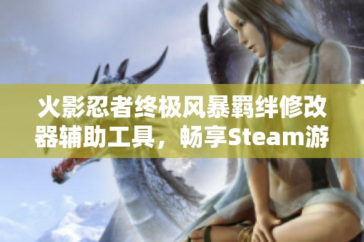 火影忍者终极风暴羁绊修改器辅助工具，畅享Steam游戏新体验