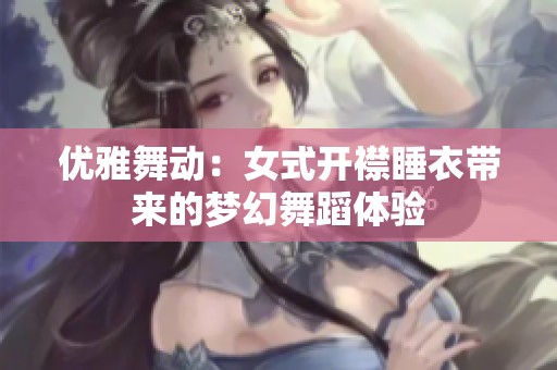 优雅舞动：女式开襟睡衣带来的梦幻舞蹈体验