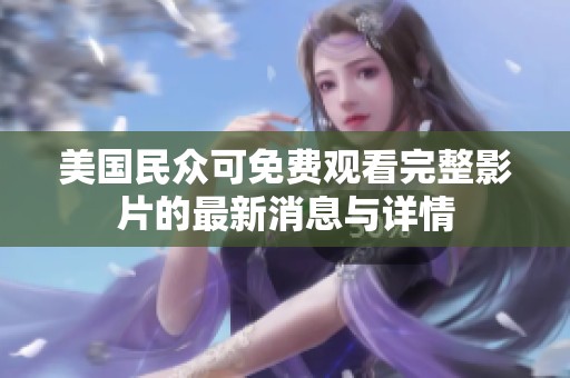 美国民众可免费观看完整影片的最新消息与详情