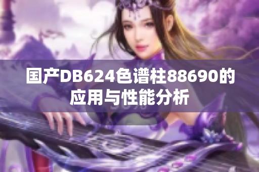国产DB624色谱柱88690的应用与性能分析