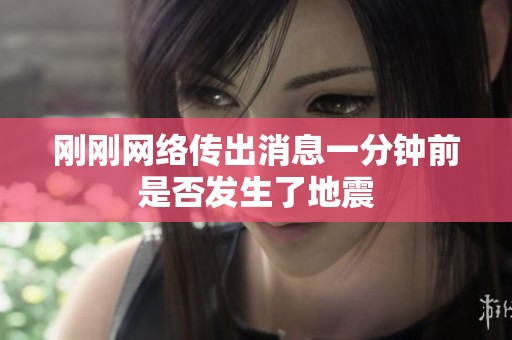 刚刚网络传出消息一分钟前是否发生了地震