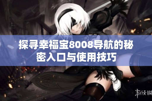 探寻幸福宝8008导航的秘密入口与使用技巧
