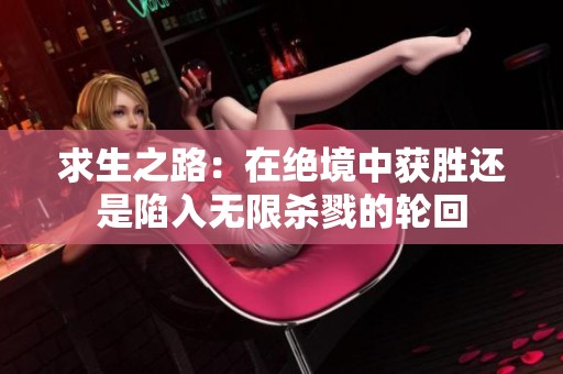 求生之路：在绝境中获胜还是陷入无限杀戮的轮回