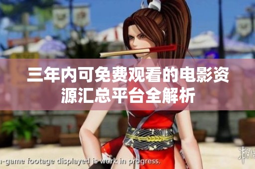 三年内可免费观看的电影资源汇总平台全解析