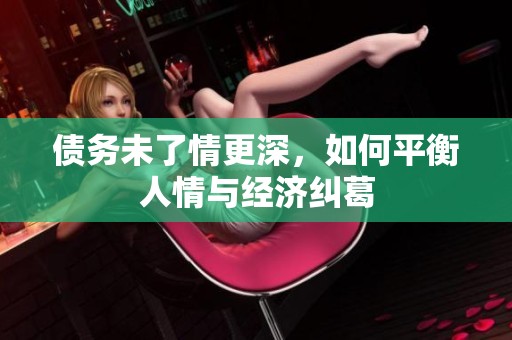 债务未了情更深，如何平衡人情与经济纠葛