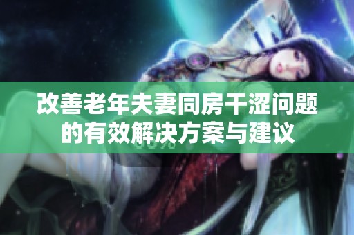 改善老年夫妻同房干涩问题的有效解决方案与建议
