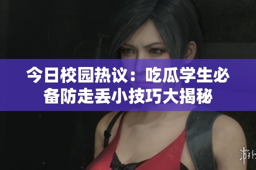 今日校园热议：吃瓜学生必备防走丢小技巧大揭秘