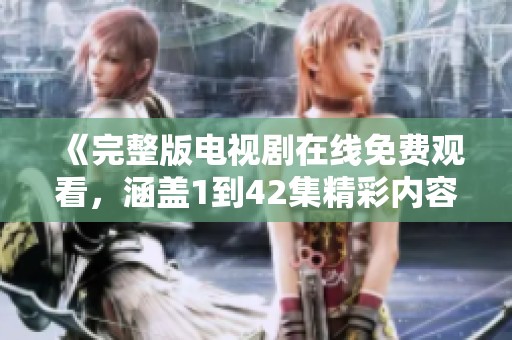《完整版电视剧在线免费观看，涵盖1到42集精彩内容》