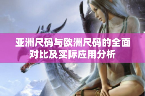 亚洲尺码与欧洲尺码的全面对比及实际应用分析