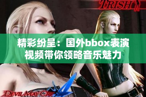 精彩纷呈：国外bbox表演视频带你领略音乐魅力