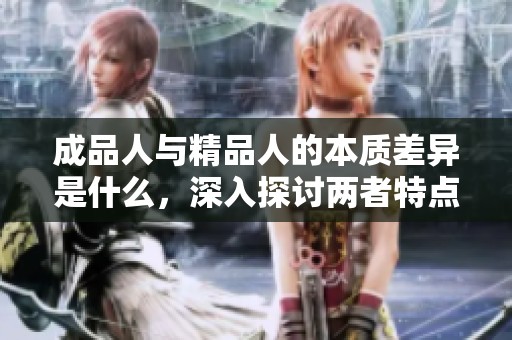 成品人与精品人的本质差异是什么，深入探讨两者特点