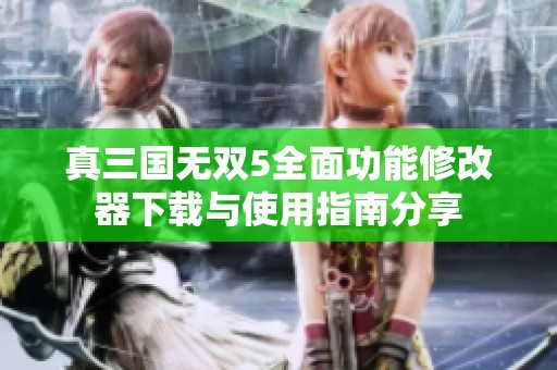真三国无双5全面功能修改器下载与使用指南分享