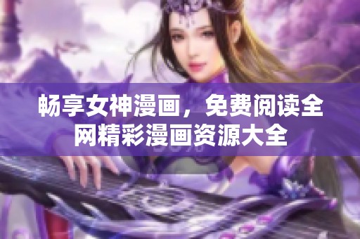 畅享女神漫画，免费阅读全网精彩漫画资源大全