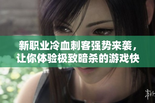 新职业冷血刺客强势来袭，让你体验极致暗杀的游戏快感