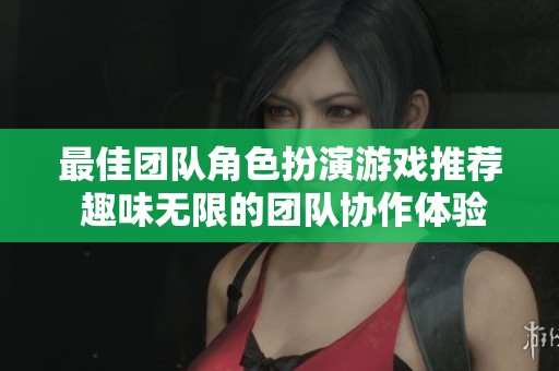 最佳团队角色扮演游戏推荐 趣味无限的团队协作体验