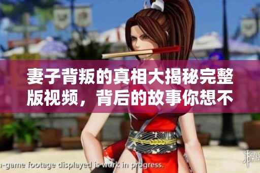 妻子背叛的真相大揭秘完整版视频，背后的故事你想不到