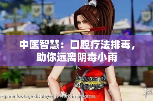 中医智慧：口腔疗法排毒，助你远离阴毒小雨