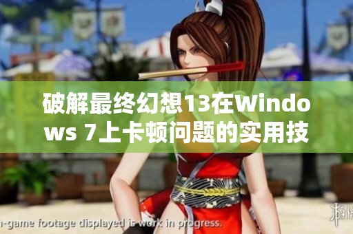 破解最终幻想13在Windows 7上卡顿问题的实用技巧