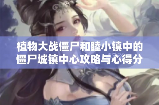 植物大战僵尸和睦小镇中的僵尸城镇中心攻略与心得分享