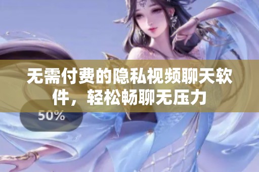 无需付费的隐私视频聊天软件，轻松畅聊无压力