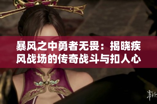暴风之中勇者无畏：揭晓疾风战场的传奇战斗与扣人心弦的结局解析