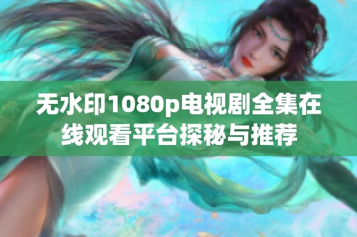 无水印1080p电视剧全集在线观看平台探秘与推荐