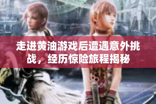 走进黄油游戏后遭遇意外挑战，经历惊险旅程揭秘