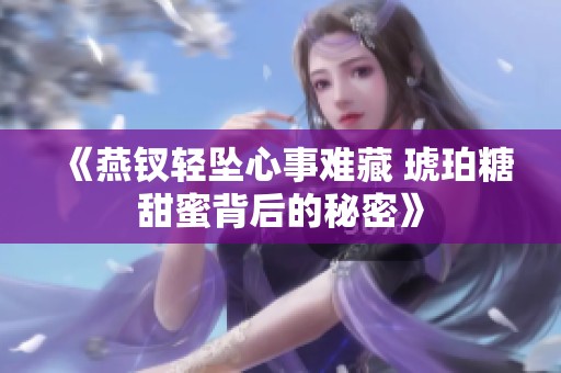 《燕钗轻坠心事难藏 琥珀糖甜蜜背后的秘密》