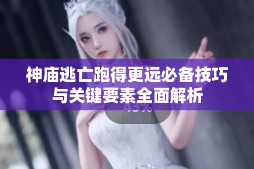 神庙逃亡跑得更远必备技巧与关键要素全面解析