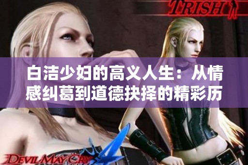 白洁少妇的高义人生：从情感纠葛到道德抉择的精彩历程