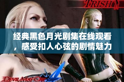 经典黑色月光剧集在线观看，感受扣人心弦的剧情魅力