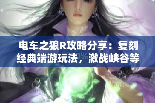 电车之狼R攻略分享：复刻经典端游玩法，激战峡谷等你挑战