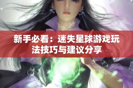 新手必看：迷失星球游戏玩法技巧与建议分享