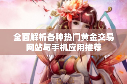 全面解析各种热门黄金交易网站与手机应用推荐