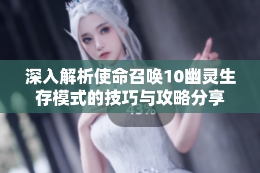 深入解析使命召唤10幽灵生存模式的技巧与攻略分享