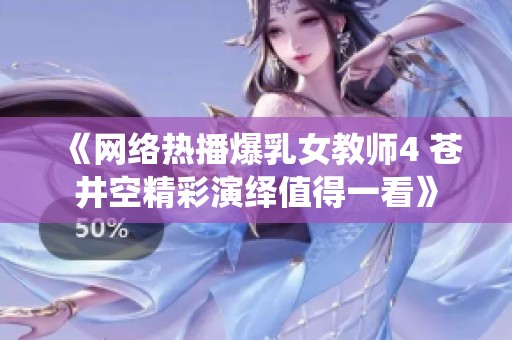 《网络热播爆乳女教师4 苍井空精彩演绎值得一看》
