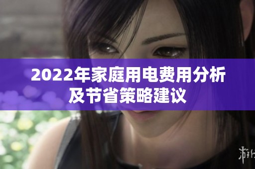 2022年家庭用电费用分析及节省策略建议