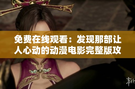 免费在线观看：发现那部让人心动的动漫电影完整版攻略