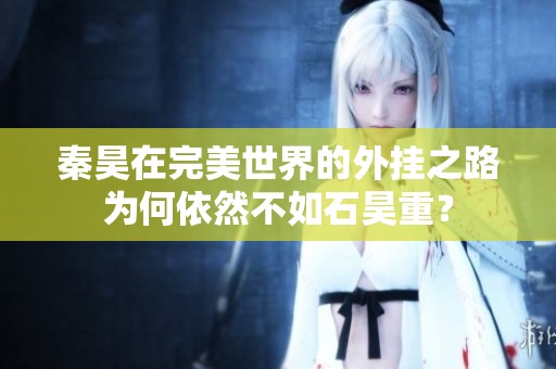 秦昊在完美世界的外挂之路为何依然不如石昊重？