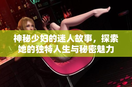 神秘少妇的迷人故事，探索她的独特人生与秘密魅力