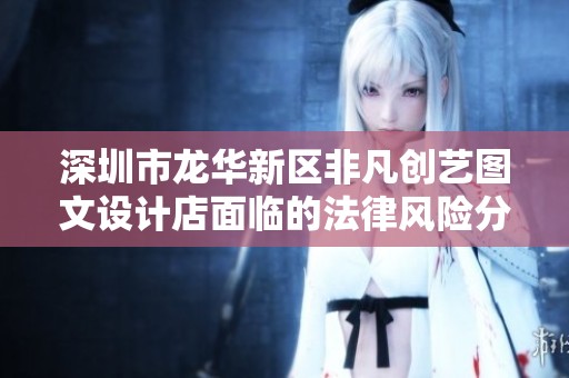 深圳市龙华新区非凡创艺图文设计店面临的法律风险分析与应对措施