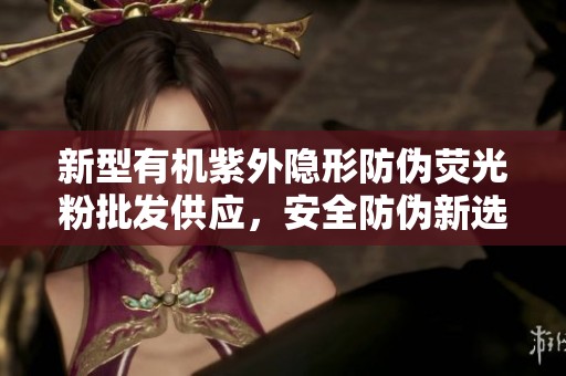 新型有机紫外隐形防伪荧光粉批发供应，安全防伪新选择