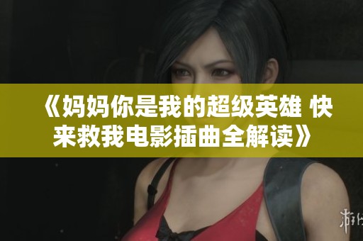 《妈妈你是我的超级英雄 快来救我电影插曲全解读》