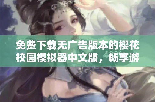 免费下载无广告版本的樱花校园模拟器中文版，畅享游戏乐趣