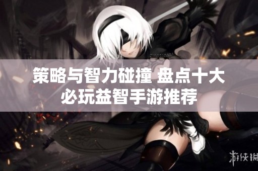 策略与智力碰撞 盘点十大必玩益智手游推荐